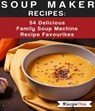 Soup Maker Recipes: 54 Delicious Family Soup Machine Recipe Favourites - Recipe This - 9781386365167