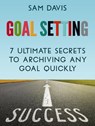 Goal Setting: 7 Ultimate Secrets to Achieving Any Goal Quickly - Sam Davis - 9781386413509
