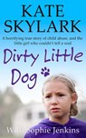 Dirty Little Dog: A Horrifying True Story of Child Abuse, and the Little Girl Who Couldn't Tell a Soul - Kate Skylark ; Sophie Jenkins - 9781386437826
