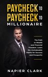 Paycheck to Paycheck to Millionaire: The Path to Wealth and Financial Freedom. Learn the Unshakeable Habits for Success and Prosperity - Napier Clark - 9781386468059