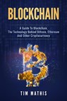Blockchain: A Guide To Blockchain, The Technology Behind Bitcoin, Ethereum And Other Cryptocurrency - Tim Mathis - 9781386503453