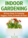 Indoor Gardening: 28 Easy Steps To Enjoying Veggies, Fruits, & Herbs All Year! - Bertha Mills - 9781386509448