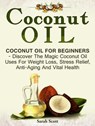 Coconut Oil: Coconut Oil For Beginners - Discover The Magic Coconut Oil Uses For Weight Loss, Stress Relief, Anti-Aging And Vital Health - Sarah Scott - 9781386545071