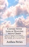 Coping with Loss & Dealing with Grief: Surviving Bereavement, Healing & Recovery After the Death of a Loved One - Anthea Peries - 9781386557357