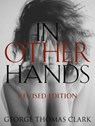 In Other Hands: Revised Edition - George Thomas Clark - 9781386557579