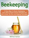 Beekeeping: 12 Easy Ways To Master Beekeeping. Learn How to Avoid Common Mistakes and Get to Know The Hive and Keeping Techniques - Wilfred Horton - 9781386562863