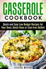 Casserole Cookbook: Quick and Easy Low Budget Recipes for Your Oven, Dutch Oven or Cast Iron Skillet! - Jessica Meyers - 9781386578536