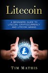 Litecoin: A Beginners Guide To Litecoin, Cryptocurrency and Litecoin Mining - Tim Mathis - 9781386600176