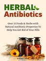 Herbal Antibiotics: Over 33 Foods & Herbs with Natural Antibiotic Properties To Help You Get Rid of Your Pills - Ronald Collins - 9781386601043