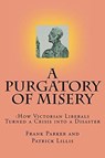 A Purgatory of Misery: How Victorian Liberals Turned a Crisis into a Disaster - Frank Parker ; Patrick Lillis - 9781386607014