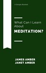 What Can I Learn About Meditation? - James Amber ; Janet Amber - 9781386610700