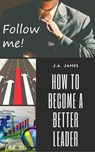 How to Become a Better Leader - J.A James - 9781386636908