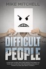 Difficult People: Learn How To Deal With Toxic People That Bring You Down, Be Littles You, That Are Manipulative Whilst Making You Feel Bad About Yourself - Mike Mitchell - 9781386643029