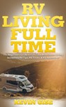 RV Living Full Time: The Beginner’s Guide to Full Time Motorhome Living - Incredible RV Tips, RV Tricks, & RV Resources! - Kevin Gise - 9781386668978