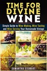 Time for Divine Wine: Simple Guide to Wine Making, Wine Tasting and Wine Serving Your Homemade Vintage - Samantha Stewart - 9781386671329