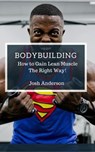 Bodybuilding, How to Gain Lean Muscle The Right Way! - Josh Anderson - 9781386740964