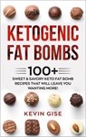 Ketogenic Fat Bombs: 100+ Sweet & Savory Keto Fat Bomb Recipes That Will Leave You Wanting More! - Kevin Gise - 9781386747260