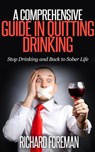 A Comprehensive Guide In Quitting Drinking: Stop Drinking and Back to Sober Life - Richard Foreman - 9781386831402