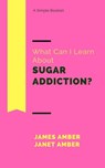 What Can I Learn About Sugar Addiction? - James Amber ; Janet Amber - 9781386866510