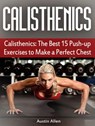 Calisthenics: The Best 15 Push-up Exercises to Make a Perfect Chest - Austin Allen - 9781386886587