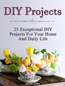 Diy Projects: 25 Exceptional Diy Projects For Your Home And Daily Life - Allen Ellis - 9781386965770