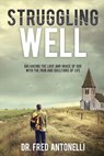 Struggling Well: Balancing the Love and Grace of God with the Pain and Questions of Life - Dr. Fred Antonelli - 9781386994862