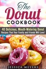 The Donut Cookbook: 40 Delicious, Mouth-Watering Donut Recipes that Your Family and Friends Will Love - Jessica Meyers - 9781386995432