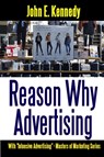Reason Why Advertising - With Intensive Advertising - John E Kennedy - 9781387174157