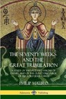 The Seventy Weeks and the Great Tribulation - Philip Mauro - 9781387977413