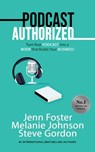 Podcast Authorized: Turn Your Podcast Into a Book That Builds Your Business - Jenn Foster ; Melanie Johnson ; Steve Gordon - 9781393067184
