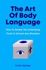 The Art Of Body Language: How To Reveal The Underlying Truth In Almost Any Situation - Melynda Tedder ; Curtis Manley - 9781393124054