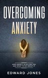 Overcoming Anxiety: How Anxiety Is Killing You And What To Do About It - Ed Jones - 9781393140528