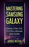 Mastering Samsung Galaxy - Galaxy S10e, S10, S10 Plus Ultimate User Guide - Adidas Wilson - 9781393163350