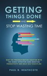 Getting Things Done and Stop Wasting Time: Beat the Procrastination Equation with the Highly Effective Cure Boosting Productivity and Daily Self-Discipline - Paul B. Heathcote - 9781393168805