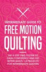 Intermediate Guide to Free Motion Quilting: The 4-Step FMQ System to Gain Confidence and Get Better Quilts + 8 Projects for Intermediate Quilters - Beth Burns - 9781393216384