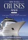 How to Sell Cruises Step-by-Step: A Beginner's Guide to Becoming a "Cruise-Selling" Travel Agent, 2nd Edition - Lori Berberian Pelentay - 9781393237129