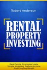 Rental Property Investing Real Estate Strategies Made Simple, Investing, Passive Income And Creating Wealth - Robert Anderson - 9781393239017