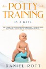 Potty Training in 5 Day: The Complete Guide to Potty Training, A Step-by-Step Plan for a Clean Break from Dirty Diapers - Daniel Rott - 9781393246930