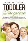 Toddler Discipline: The Power of Positive Parenting and Healthy Communication In Your Toddler’s Everyday Life - Natasha Becker - 9781393250494