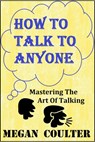 How To Talk To Anyone - Mastering The Art Of Talking - Megan Coulter - 9781393259138