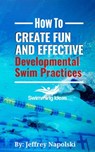 How to Create Fun and Effective Developmental Swim Practices - Jeffrey Napolski - 9781393274520