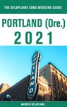 Portland (Ore.) - The Delaplaine 2021 Long Weekend Guide - Andrew Delaplaine - 9781393284130
