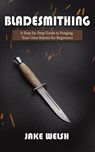 Bladesmithing: A Step-by-Step Guide to Forging Your Own Knives for Beginners - Jake Welsh - 9781393303404
