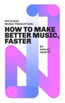 Efficient Music Production: How To Make Better Music, Faster - Ashley Hewitt - 9781393336495