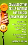 Communication Skills Training For Crucial Conversations: Learn To Talk To Anyone, Improve Your Social Skills And Conversational Intelligence - Andrew G. Brown - 9781393345282
