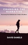 Changing the Narrative! The Journey from Fatherless Son to Man in the Mirror - David Daniels - 9781393406990