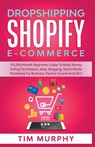 Dropshipping Shopify E-commerce $12,000/Month Beginners Guide To Make Money Selling On Amazon, eBay, Blogging, Social Media Marketing For Business, Passive Income And SEO - Tim Murphy - 9781393472544