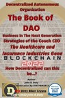 Decentralized Autonomous Organization The Book of DAO Business in the Next Generation Strategies of the Couch CEO The Healthcare and Insurance Industries Gone Blockchain 2022 - DirtyB1k3r Doty DB13 - 9781393497066