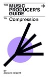 The Music Producer's Guide To Compression - Ashley Hewitt - 9781393500728