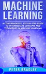 Machine Learning - A Comprehensive, Step-by-Step Guide to Intermediate Concepts and Techniques in Machine Learning - Peter Bradley - 9781393521549